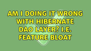Am I doing it wrong with Hibernate DAO layer i.e. Feature Bloat