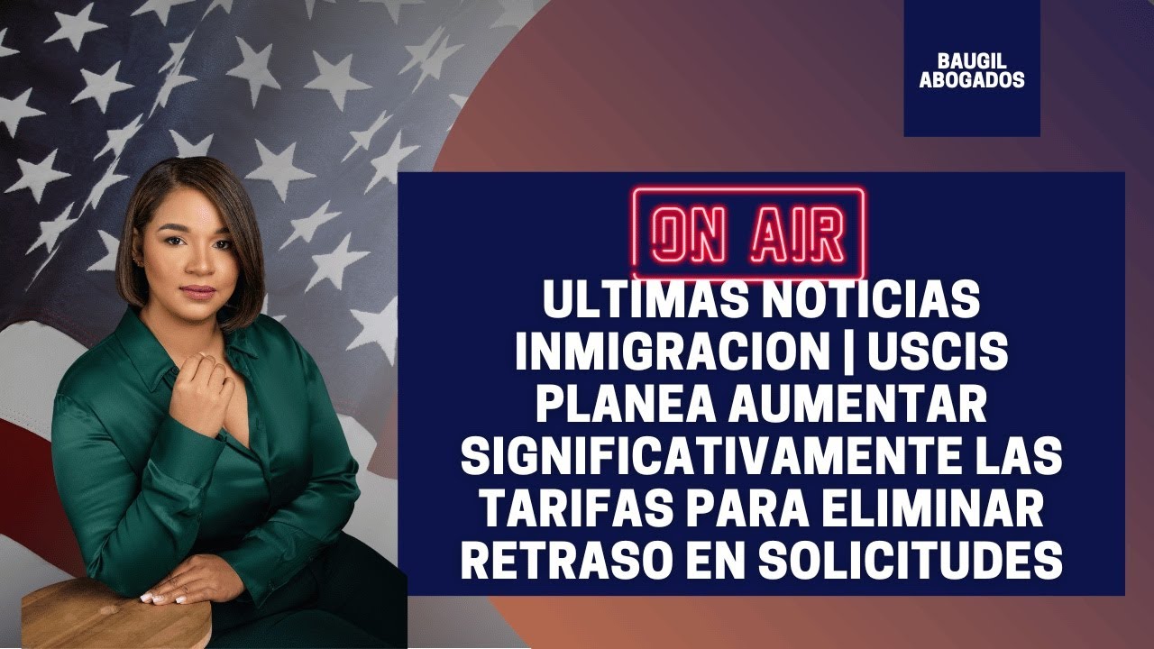 ULTIMAS NOTICIAS INMIGRACION USCIS PLANEA AUMENTAR SIGNIFICATIVAMENTE TARIFAS PARA REDUCIR