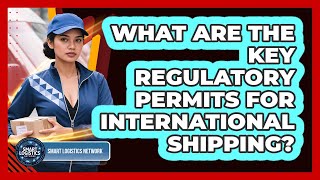 What Are The Key Regulatory Permits For International Shipping?
