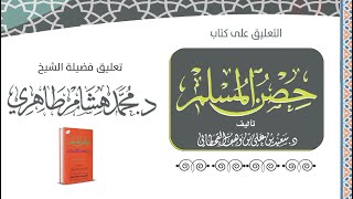 (٣) التعليق على كتاب ((حصن المسلم)) - المجلس الثالث - فضيلة الشيخ د. محمد هشام الطاهري
