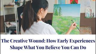 The Creative Wound: How Early Experiences Shape What You Believe You Can Do
