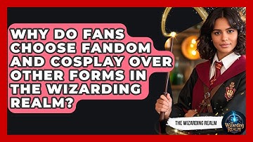 Why Do Fans Choose Fandom and Cosplay Over Other Forms in The Wizarding Realm? - The Wizarding Realm
