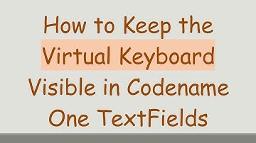 How to Keep the Virtual Keyboard Visible in Codename One TextFields