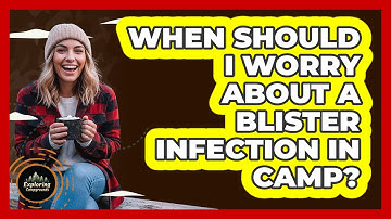 When Should I Worry About A Blister Infection In Camp?