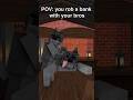 POV: you rob a bank with your bros