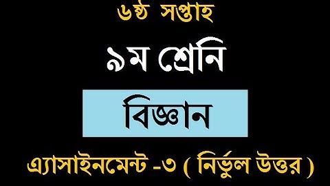Class 9 General Science Assignment-3।। 6th week ।। ৯ম শ্রেনির বিজ্ঞান এ্যাসাইনমেন্ট -৩