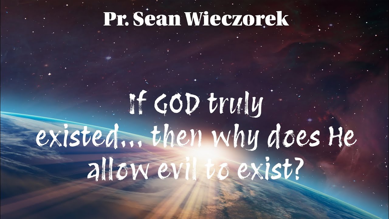 If God Truly Existed, Then Why Does He Allow Evil to Exist? | Pr. Sean ...