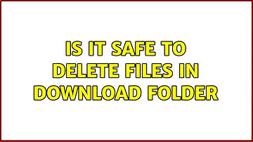 Is it safe to delete files in download folder