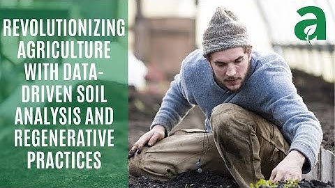 Revolutionizing Agriculture with Data Driven Soil Analysis and Regenerative Practices