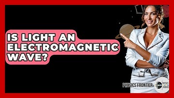 Is Light An Electromagnetic Wave? - Physics Frontier