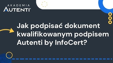 Jak podpisać dokument kwalifikowanym podpisem Autenti by InfoCert? | #12 Akademia Autenti