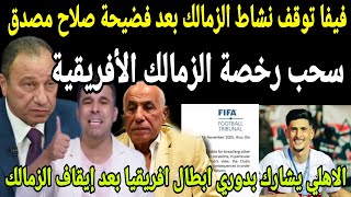 عاجل🔴فيفا تعاقب الزمالك بإيقاف النشاط الرياضي نهائيا وسحب الرخصه الإفريقيه بعد فضيحة صلاح مصدق 