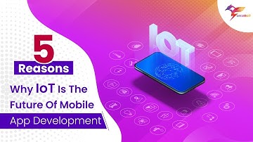 Top 5 Reasons Why IoT Is The Future Of Mobile App Development