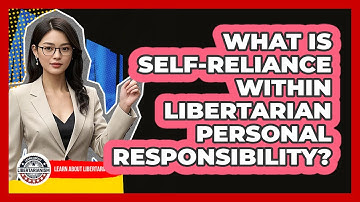What Is Self-reliance Within Libertarian Personal Responsibility? - Learn About Libertarianism