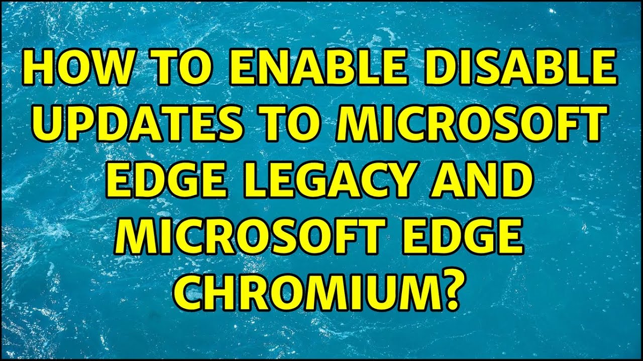 How to enable disable updates to Microsoft Edge Legacy AND Microsoft