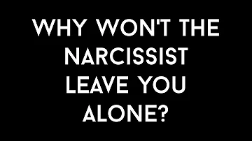 Why Won't The Narcissist Leave You Alone?