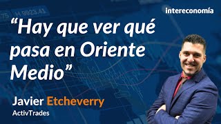 Análisis de mercado por Javier Etcheverry: Tensión en oriente medio y oportunidades de inversión