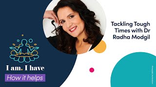 Tackling Tough Times with Dr Radha Modgil - I am. I have - How it Helps