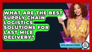 What Are The Best Supply Chain Logistics Solutions For Last Mile Delivery?