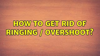 How to get rid of ringing / overshoot