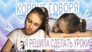 КОРОЧЕ ГОВОРЯ, Я СДЕЛАЛА УРОКИ/ КОРОЧЕ ГОВОРЯ, Я СДЕЛАЛА УРОКИ/