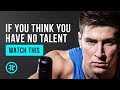 If You Think You Have No Talent, Watch This