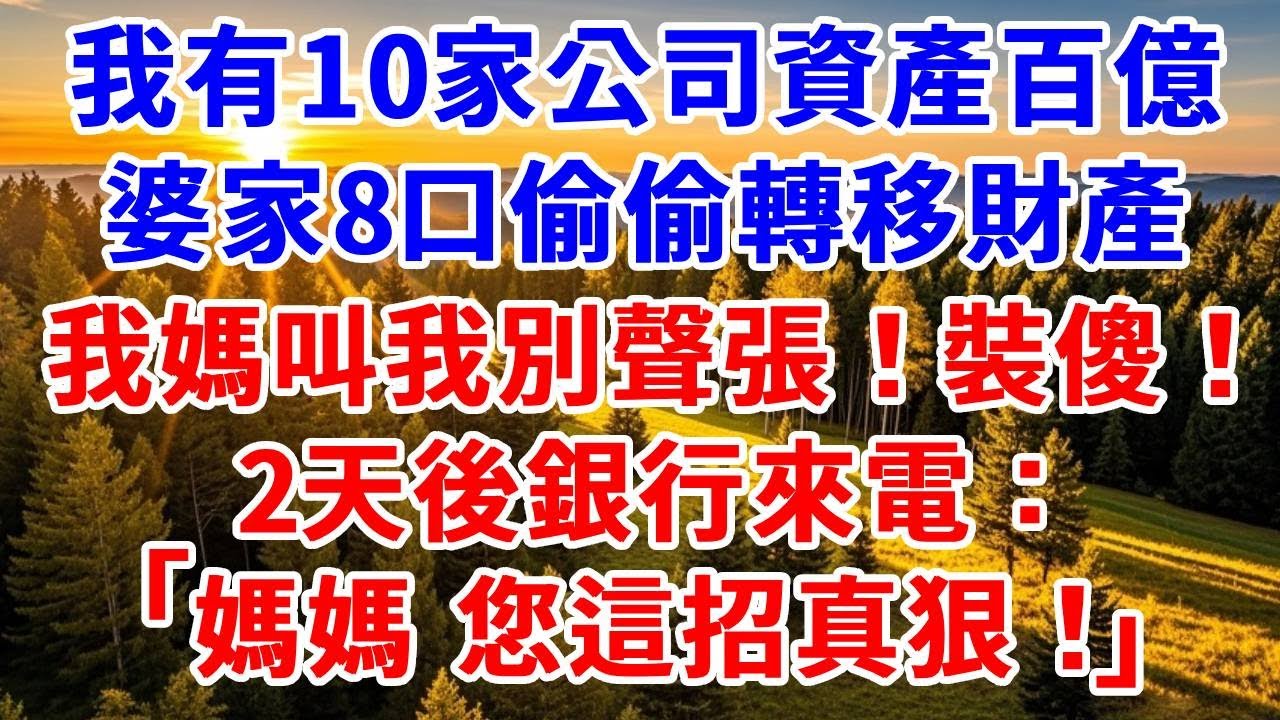 我有10家公司資產百億，婆家8口偷偷轉移財產，我媽叫我別聲張！裝傻！我果斷簽下離婚協議 做1事，2天後銀行來電：媽媽，您這招真狠！#思妤說故事#為人處世#生活經驗#情感故事#晚年哲理#說故事#原創故事
