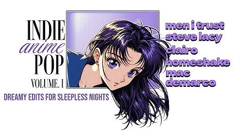 Indie Anime Pop Vol. I | Mac Demarco, Steve Lacy, Homeshake, Men I Trust, Clairo