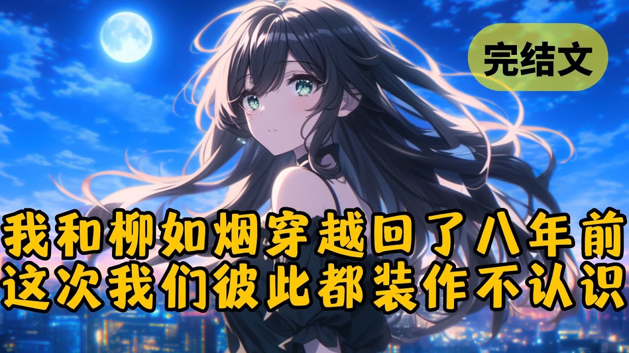 【爽文】柳如烟的白月光被出轨后离婚了。她毫不犹豫地对我提出分手，还许愿说:“真希望回到八年前，改变他取了给那个渣女的命运。” #小说 #柳如烟 #一口气看完