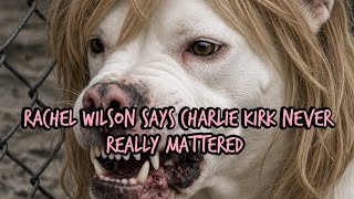 Rachel Wilson Says Charlie Kirk Never Really Mattered