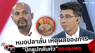 หมอปลาลั่น เหตุผลของการ “ปักธูปกลับหัว“ ของลุงพล | เปิดปากกับภาคภูมิ | ThairathTV