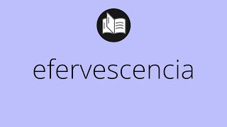 Que significa EFERVESCENCIA • efervescencia SIGNIFICADO • efervescencia DEFINICIÓN