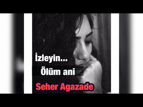 Seher Agazade ölüm ani