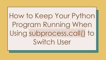 How to Keep Your Python Program Running When Using subprocess.call() to Switch User