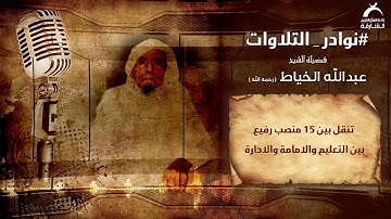 نوادر التلاوات | فضيلة الشيخ عبدالله الخياط