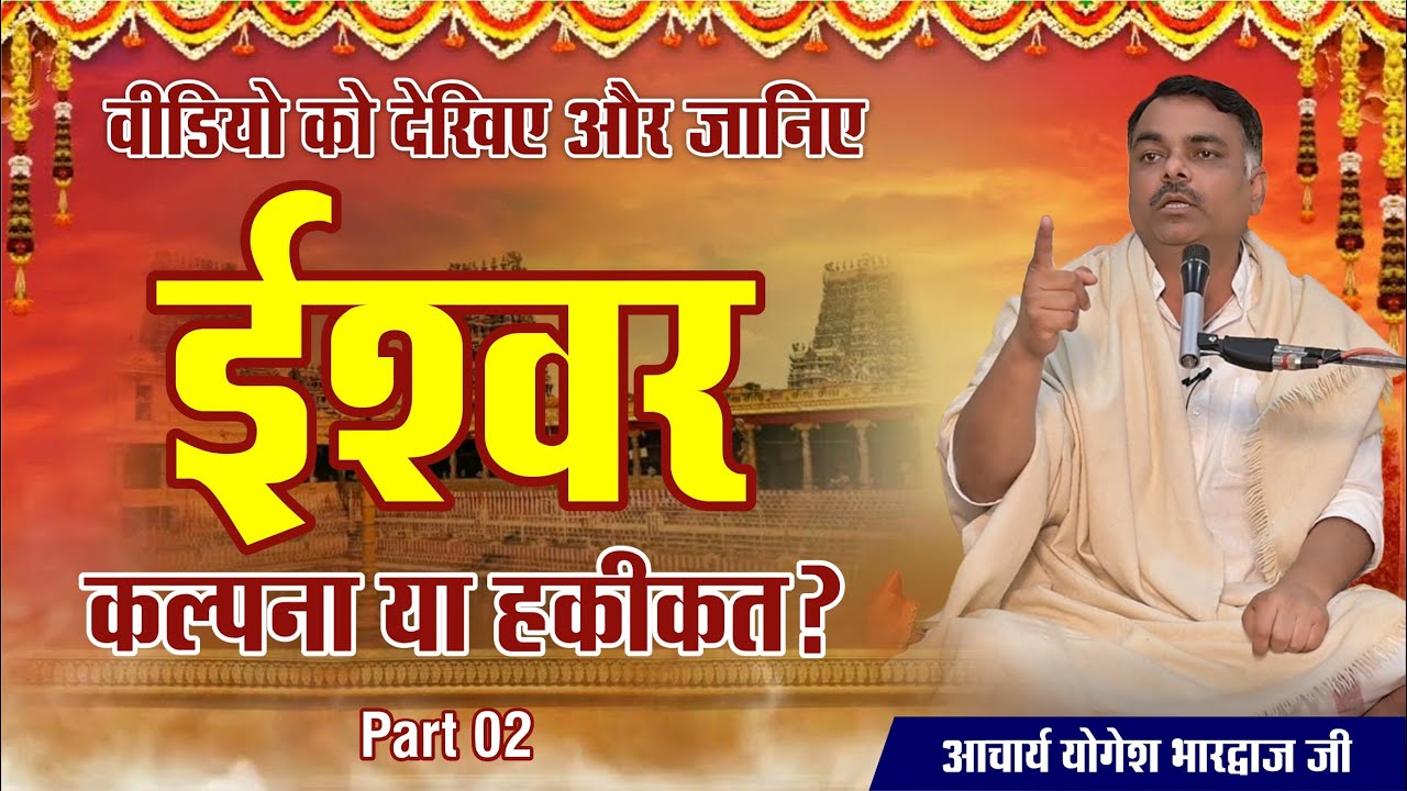 Part 02 || ईश्वर कल्पना या हकीकत वीडियो को देखिए और जानिए || By आचार्य योगेश भारद्वाज जी