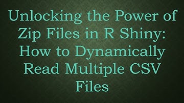 Unlocking the Power of Zip Files in R Shiny: How to Dynamically Read Multiple CSV Files