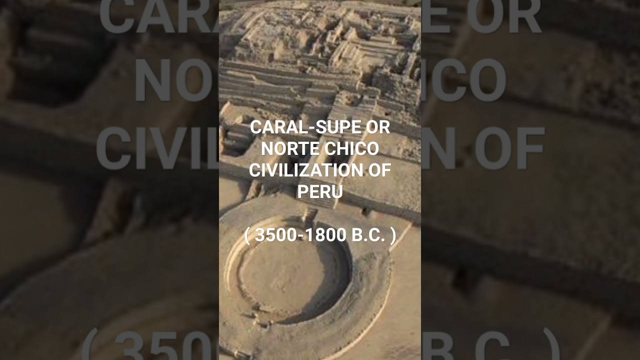 CARAL-SUPE OR NORTE CHICO CIVILIZATION OF PERU ( 3500-1800 B.C. ) 