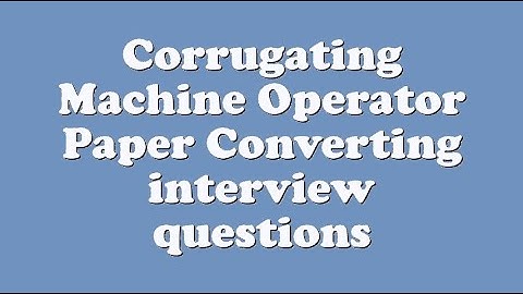Corrugating Machine Operator Paper Converting interview questions