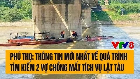 Phú Thọ: Thông tin mới nhất về quá trình tìm kiếm 2 vợ chồng mất tích vụ lật tàu