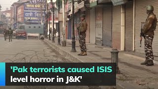 'Pak terrorists caused ISIS level horror in J\&K'