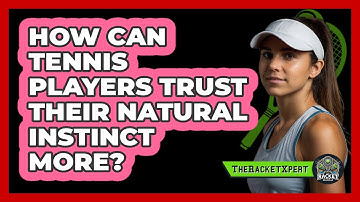How Can Tennis Players Trust Their Natural Instinct More? - The Racket Xpert