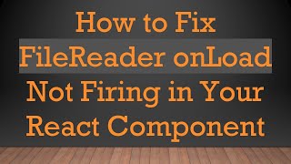 How to Fix FileReader onLoad Not Firing in Your React Component