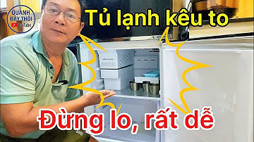 Tủ lạnh kêu to? Nguyên nhân & cách khắc phục cực dễ ai cũng làm được!