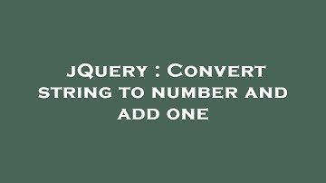 jQuery : Convert string to number and add one