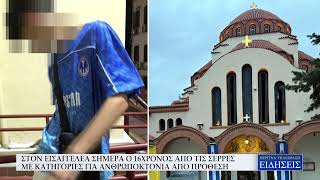 ΣΤΟΝ ΕΙΣΑΓΓΕΛΕΑ ΣΗΜΕΡΑ Ο 16ΧΡΟΝΟΣ ΑΠΟ ΤΙΣ ΣΕΡΡΕΣ ΜΕ ΚΑΤΗΓΟΡΙΕΣ ΓΙΑ ΑΝΘΡΩΠΟΚΤΟΝΙΑ ΑΠΟ ΠΡΟΘΕΣΗ