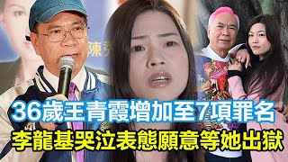 36歲王青霞增加至7項罪名，73歲李龍基哭泣表態願意等她出獄#王青霞#李龍基