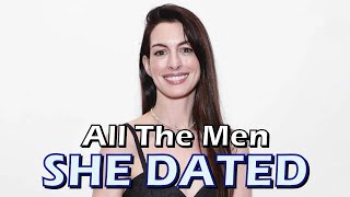 All The Men Anne Hathaway Dated Before Marrying Adam Shulman