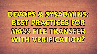 DevOps & SysAdmins: Best practices for mass file transfer with verification? Content
