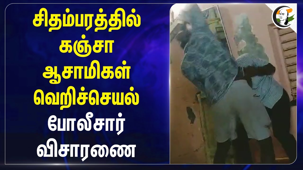 சிதம்பரத்தில் கஞ்சா ஆசாமிகள் வெறிச்செயல்.. போலீசார் விசாரணை